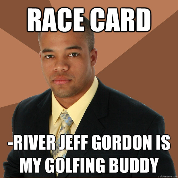 Race Card -river Jeff Gordon is my golfing buddy  Successful Black Man