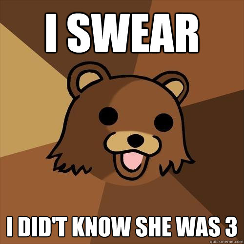 I swear I did't know she was 3  Pedobear