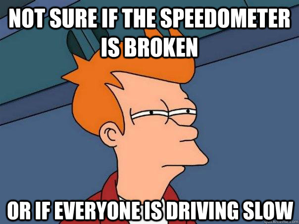 Not sure if the speedometer is broken or if everyone is driving slow - Not sure if the speedometer is broken or if everyone is driving slow  Futurama Fry