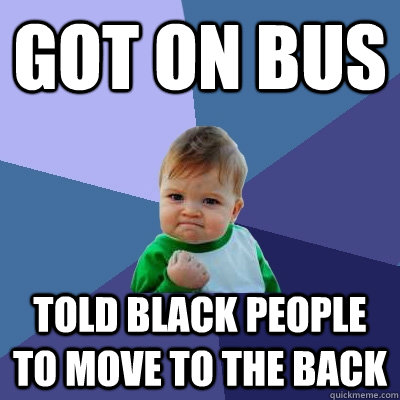 Got on bus Told black people to move to the back  Success Kid