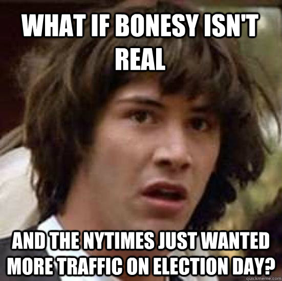 What if Bonesy isn't real and the nytimes just wanted more traffic on election day?  conspiracy keanu