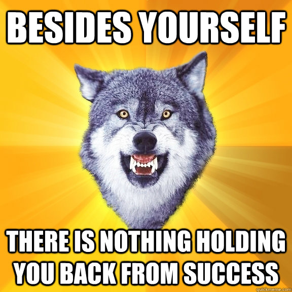 Besides yourself there is nothing holding you back from success - Besides yourself there is nothing holding you back from success  Courage Wolf