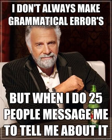 I don't always make grammatical error's But when I do 25 people message me to tell me about it  The Most Interesting Man In The World