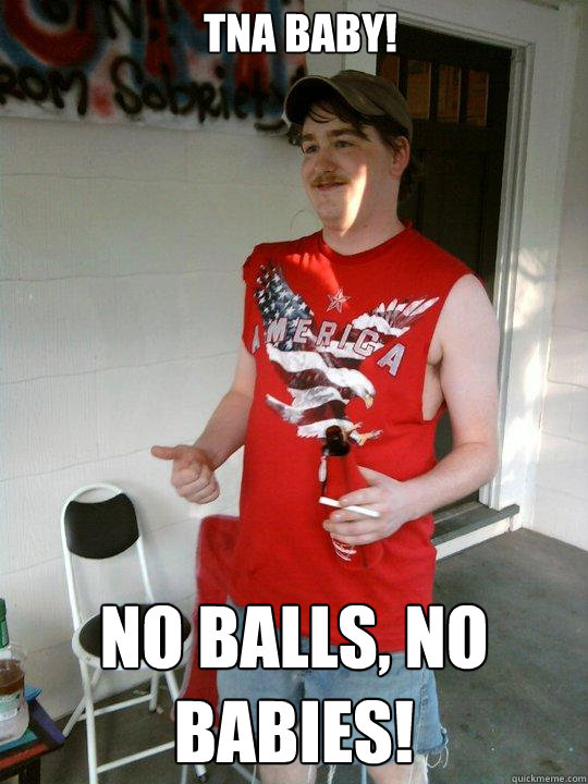 TNA baby! No balls, no babies!  Redneck Randal