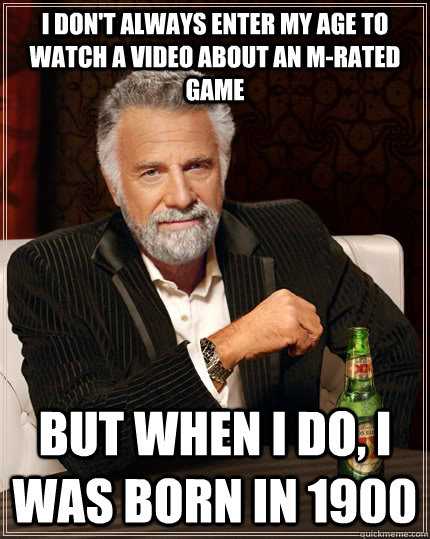 I don't always enter my age to watch a video about an M-rated game but when I do, I was born in 1900  The Most Interesting Man In The World