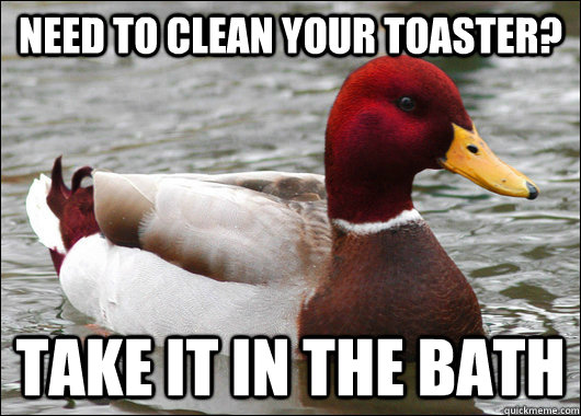 Need to clean your toaster? take it in the bath  Malicious Advice Mallard