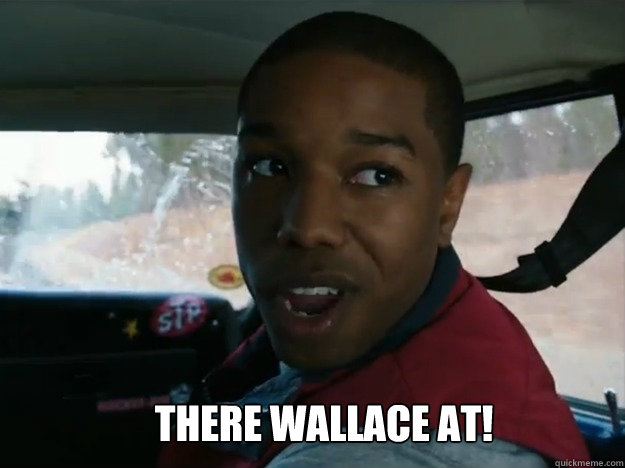 There wallace at!  Where Wallace at