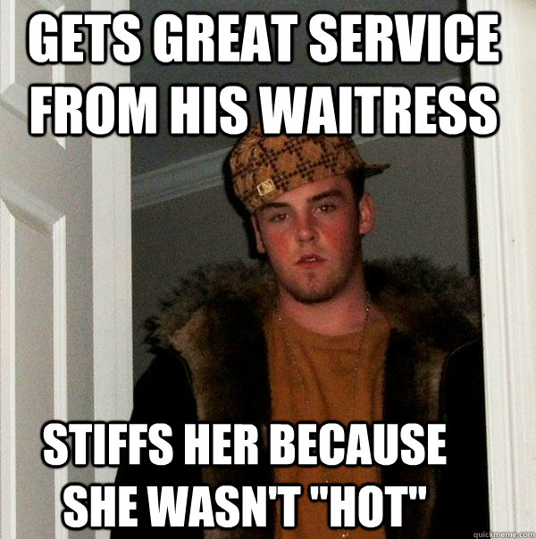 gets great service from his waitress stiffs her because she wasn't 