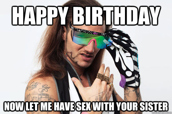 HAPPY BiRTHDAY  NOW LET ME HAVE SEX WiTH YOUR SiSTER  