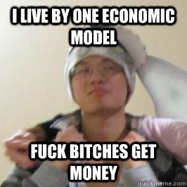 i live by one economic model Fuck bitches get money  