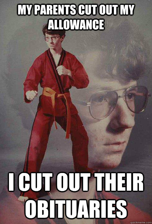 my parents cut out my allowance I cut out their obituaries  Karate Kyle