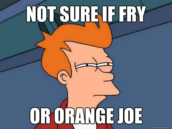 Not sure if Fry Or Orange Joe  Futurama Fry