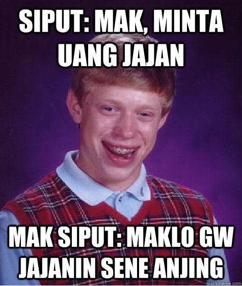 Siput: Mak, minta uang jajan Mak siput: MAKLO GW JAJANIN SENE ANJING  Bad Luck Brian