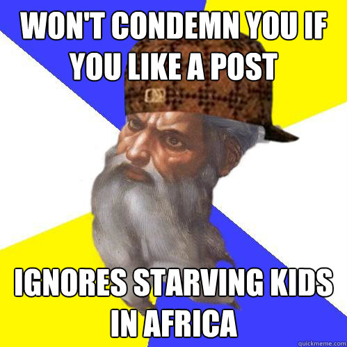 won't condemn you if you like a post  Ignores starving kids in africa  Scumbag God is an SBF