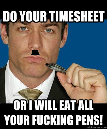 Do your timesheet Or i will eat all your fucking pens! - Do your timesheet Or i will eat all your fucking pens!  Timesheet Nazi