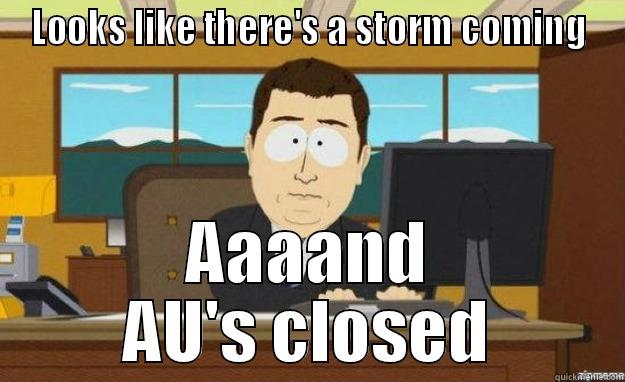 LOOKS LIKE THERE'S A STORM COMING AAAAND AU'S CLOSED aaaand its gone