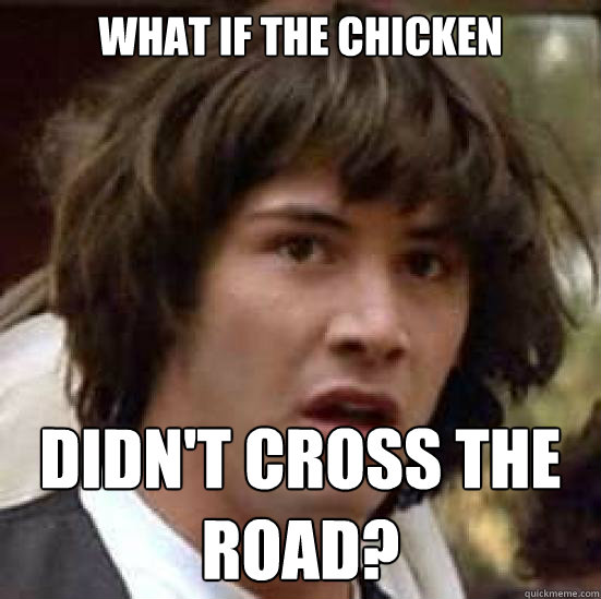 what if the chicken didn't cross the road?  conspiracy keanu