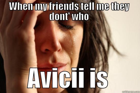 WHEN MY FRIENDS TELL ME THEY DONT' WHO AVICII IS First World Problems