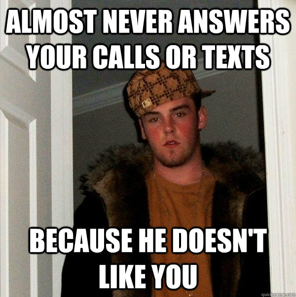 Almost never answers your calls or texts because he doesn't like you - Almost never answers your calls or texts because he doesn't like you  Scumbag Steve