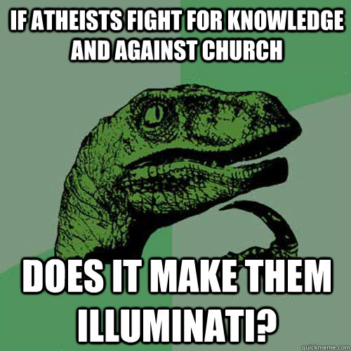 If Atheists fight for knowledge and against church does it make them illuminati?  Philosoraptor