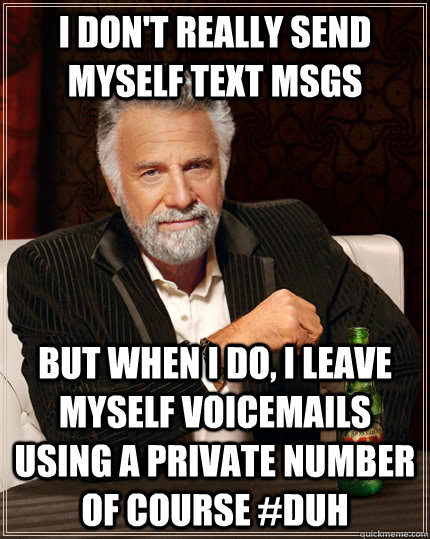 I don't really send myself text msgs but when I do, I leave myself voicemails using a private number of course #duh - I don't really send myself text msgs but when I do, I leave myself voicemails using a private number of course #duh  The Most Interesting Man In The World