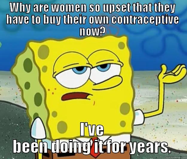 WHY ARE WOMEN SO UPSET THAT THEY HAVE TO BUY THEIR OWN CONTRACEPTIVE NOW? I'VE BEEN DOING IT FOR YEARS. Tough Spongebob