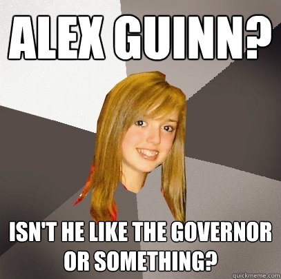 Alex Guinn? Isn't he like the governor or something?  Musically Oblivious 8th Grader