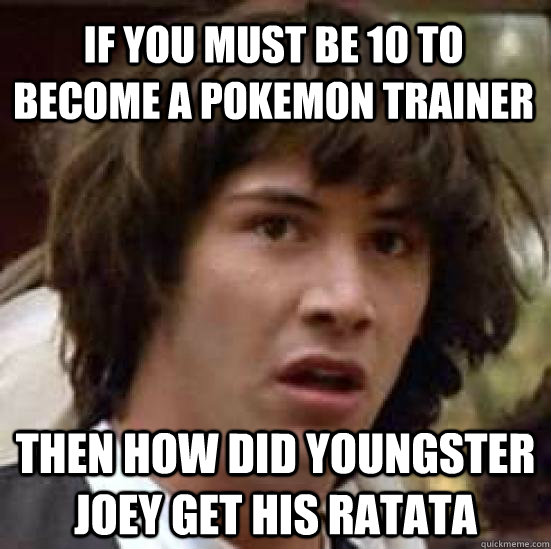 if you must be 10 to become a pokemon trainer then how did youngster joey get his ratata - if you must be 10 to become a pokemon trainer then how did youngster joey get his ratata  conspiracy keanu