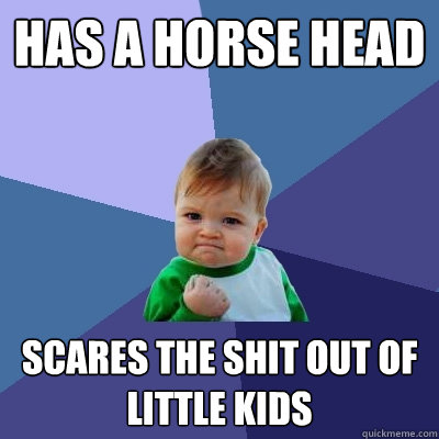 Has a horse head Scares the shit out of little kids - Has a horse head Scares the shit out of little kids  Success Kid