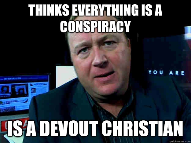 Thinks everything is a conspiracy  Is a devout Christian   Alex Jones Meme