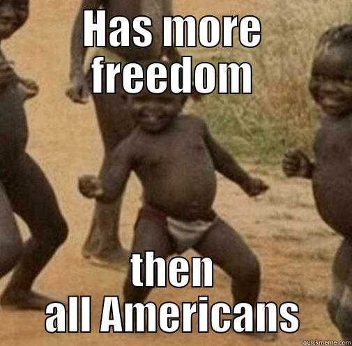 HAS MORE FREEDOM THEN ALL AMERICANS Third World Success