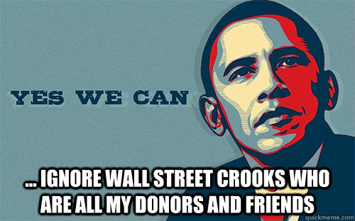  ... ignore Wall Street crooks who are all my donors and friends  Scumbag Obama