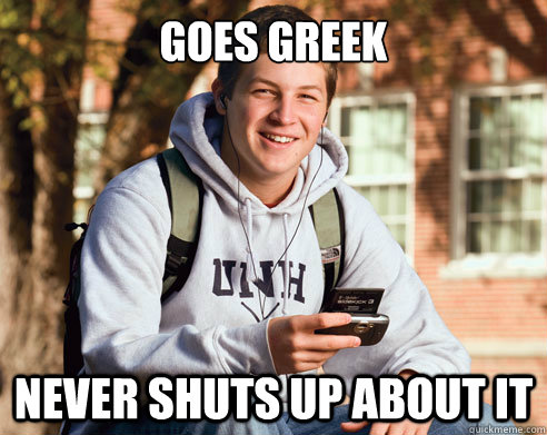 Goes Greek Never Shuts Up About It - Goes Greek Never Shuts Up About It  College freshmen