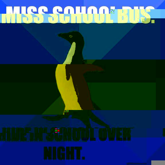 Miss school bus.  Hide in school over night.   Socially Awkward Penguin