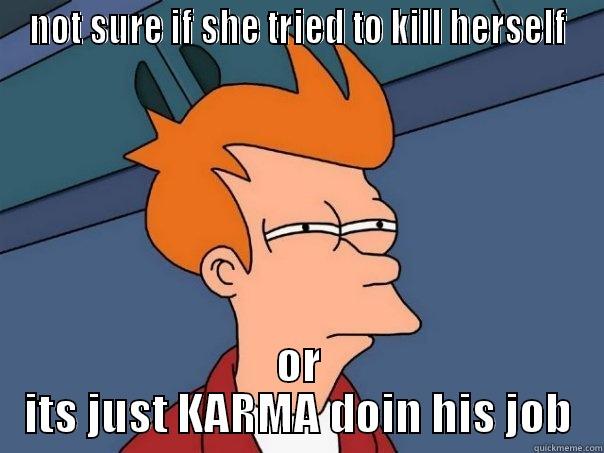 NOT SURE IF SHE TRIED TO KILL HERSELF OR ITS JUST KARMA DOIN HIS JOB Futurama Fry