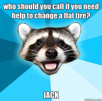 who should you call if you need help to change a flat tire? JACK  Lame Pun Coon