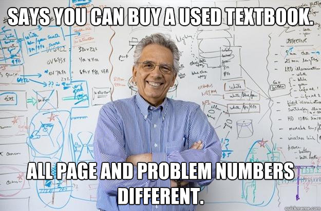 Says you can buy a used textbook. All page and problem numbers different.  Engineering Professor