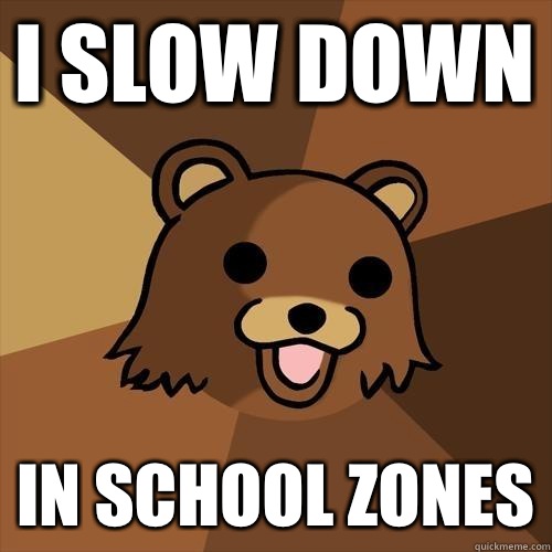 I slow down In school zones  Pedobear