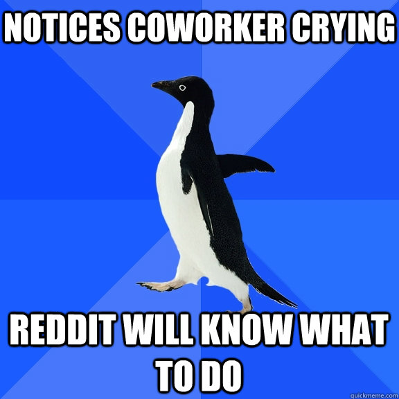 Notices coworker crying reddit will know what to do  Socially Awkward Penguin