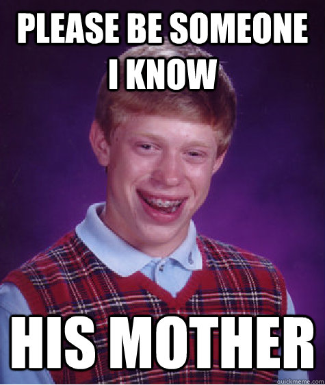 Please be someone I know His mother  Bad Luck Brian