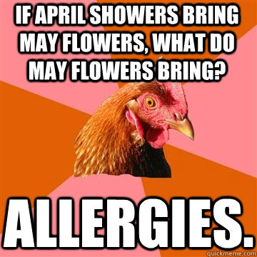 if april showers bring may flowers, what do may flowers bring? allergies.  Anti-Joke Chicken