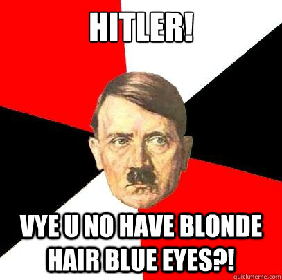 HITLER! Vye U No have blonde hair blue eyes?! - HITLER! Vye U No have blonde hair blue eyes?!  Advice Hitler