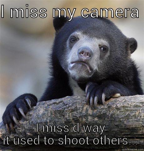 The lost shooting camera - I MISS MY CAMERA  I MISS D WAY IT USED TO SHOOT OTHERS... Confession Bear