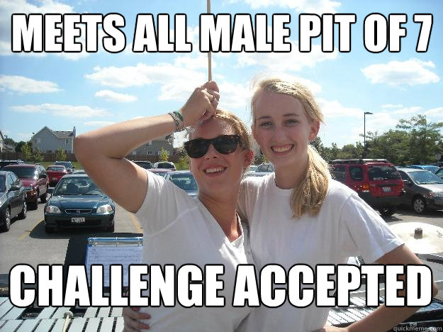 Meets all male pit of 7 CHALLENGE ACCEPTED  