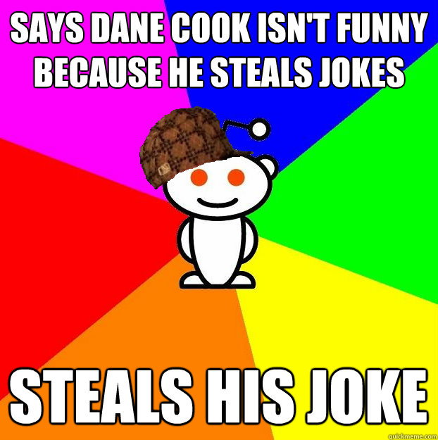 says dane cook isn't funny because he steals jokes steals his joke - says dane cook isn't funny because he steals jokes steals his joke  Scumbag Redditor