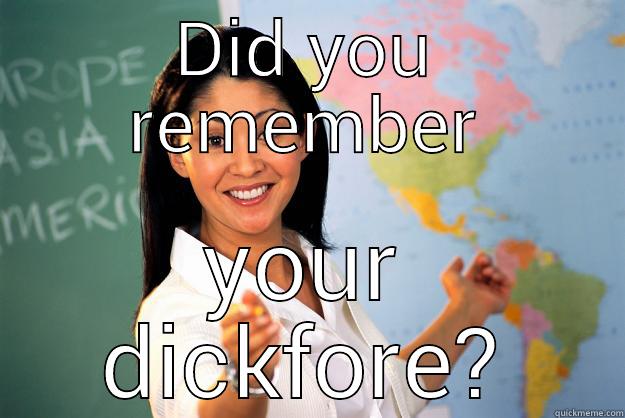 DID YOU REMEMBER YOUR DICKFORE? Unhelpful High School Teacher