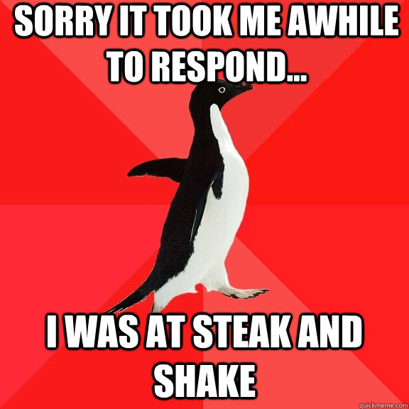 Sorry it took me awhile to respond... i was at steak and shake  Socially Awesome Penguin