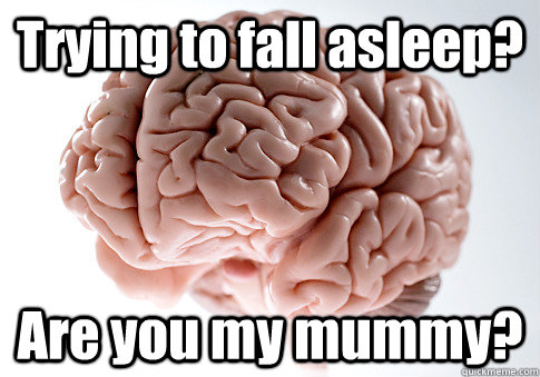 Trying to fall asleep? Are you my mummy?  Scumbag Brain