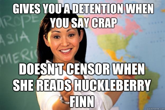 Gives you a detention when you say crap Doesn't censor when she reads Huckleberry Finn - Gives you a detention when you say crap Doesn't censor when she reads Huckleberry Finn  Unhelpful High School Teacher