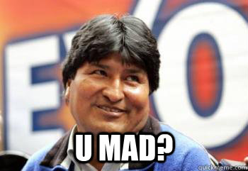  U MAD? -  U MAD?  Evo Morales U MAD